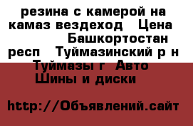 резина с камерой на камаз вездеход › Цена ­ 17 500 - Башкортостан респ., Туймазинский р-н, Туймазы г. Авто » Шины и диски   